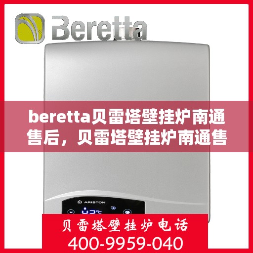 beretta贝雷塔壁挂炉南通售后，贝雷塔壁挂炉南通售后服务中心，专业维修与贴心服务
