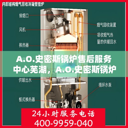 A.O.史密斯锅炉售后服务中心芜湖，A.O.史密斯锅炉芜湖售后服务中心，专业维修与贴心服务