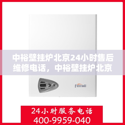 中裕壁挂炉北京24小时售后维修电话，中裕壁挂炉北京全天候售后维修服务热线