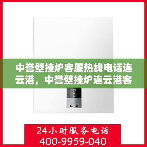 中誉壁挂炉客服热线电话连云港，中誉壁挂炉连云港客服热线电话全解析
