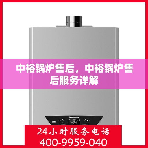 中裕锅炉售后，中裕锅炉售后服务详解