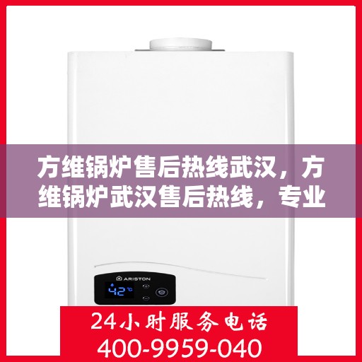 方维锅炉售后热线武汉，方维锅炉武汉售后热线，专业维修，贴心服务