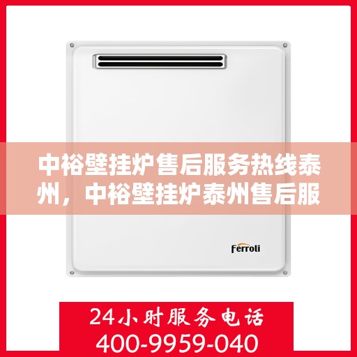 中裕壁挂炉售后服务热线泰州，中裕壁挂炉泰州售后服务热线，专业团队为您解答疑问，贴心服务保障您的温暖之选