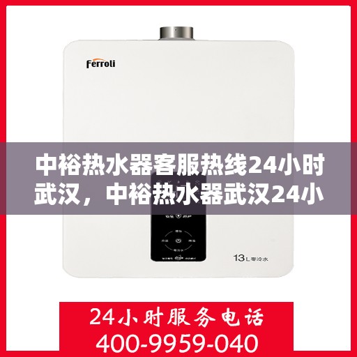 中裕热水器客服热线24小时武汉，中裕热水器武汉24小时客服热线全面服务