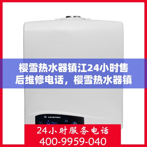 樱雪热水器镇江24小时售后维修电话，樱雪热水器镇江全天候售后维修服务热线