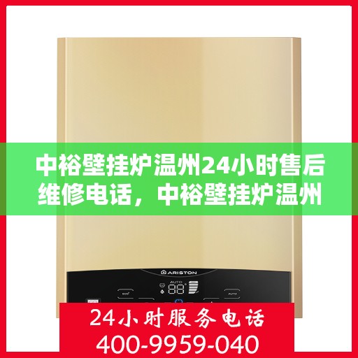 中裕壁挂炉温州24小时售后维修电话，中裕壁挂炉温州全天候售后维修服务热线