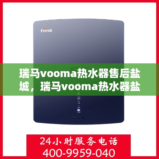 瑞马vooma热水器售后盐城，瑞马vooma热水器盐城售后服务中心，专业维修，贴心服务