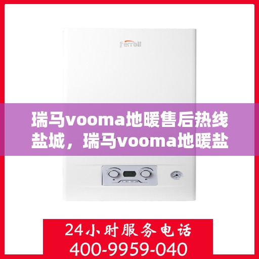 瑞马vooma地暖售后热线盐城，瑞马vooma地暖盐城售后热线，专业维修，贴心服务