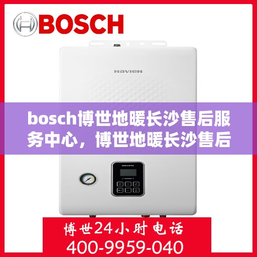 bosch博世地暖长沙售后服务中心，博世地暖长沙售后服务中心，专业维修，贴心服务