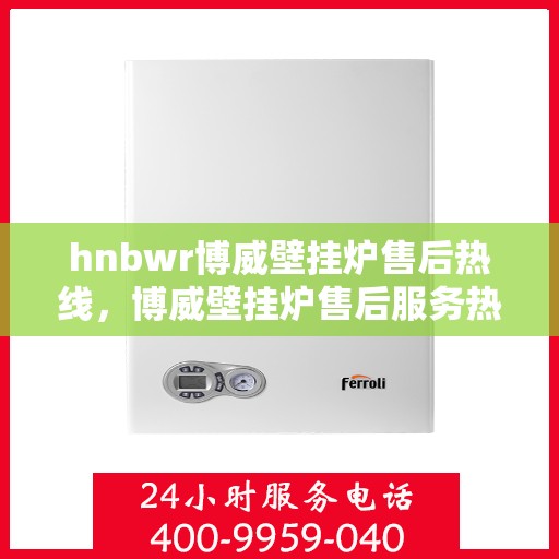 hnbwr博威壁挂炉售后热线，博威壁挂炉售后服务热线，专业解决您的壁挂炉问题