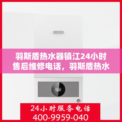 羽斯盾热水器镇江24小时售后维修电话，羽斯盾热水器镇江全天候售后维修服务热线