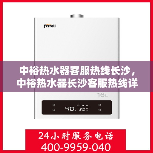 中裕热水器客服热线长沙，中裕热水器长沙客服热线详解，专业解答，贴心服务