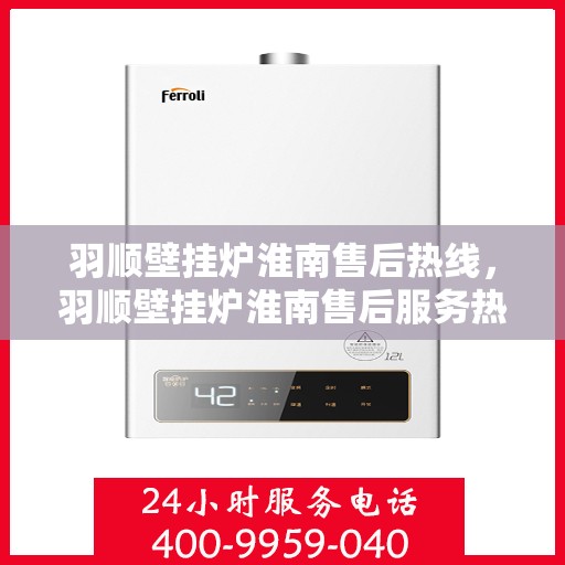 羽顺壁挂炉淮南售后热线，羽顺壁挂炉淮南售后服务热线，专业解决您的壁挂炉问题