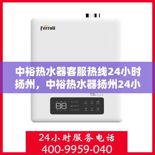 中裕热水器客服热线24小时扬州，中裕热水器扬州24小时客服热线全面服务
