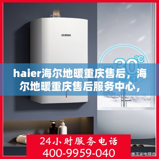 haier海尔地暖重庆售后，海尔地暖重庆售后服务中心，专业维修，贴心服务
