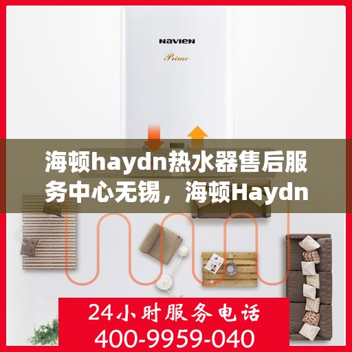 海顿haydn热水器售后服务中心无锡，海顿Haydn热水器无锡售后服务中心，专业维修，贴心服务