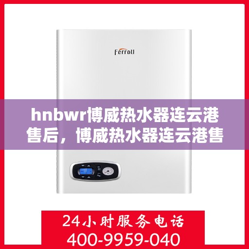 hnbwr博威热水器连云港售后，博威热水器连云港售后，专业维修，贴心服务
