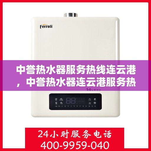 中誉热水器服务热线连云港，中誉热水器连云港服务热线，专业售后支持