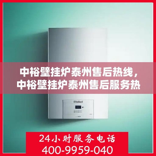 中裕壁挂炉泰州售后热线，中裕壁挂炉泰州售后服务热线，专业解决您的壁挂炉问题
