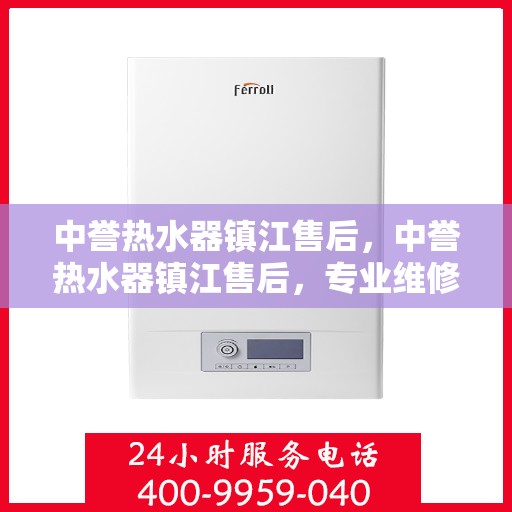 中誉热水器镇江售后，中誉热水器镇江售后，专业维修，贴心服务
