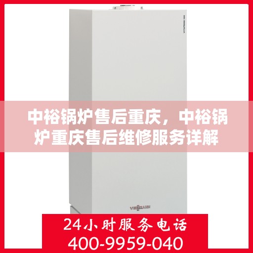 中裕锅炉售后重庆，中裕锅炉重庆售后维修服务详解