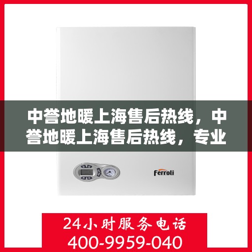 中誉地暖上海售后热线，中誉地暖上海售后热线，专业维修，贴心服务