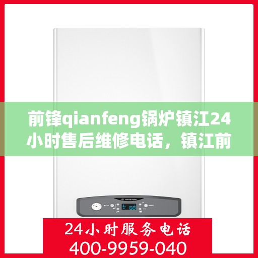 前锋qianfeng锅炉镇江24小时售后维修电话，镇江前锋锅炉全天候售后维修服务热线