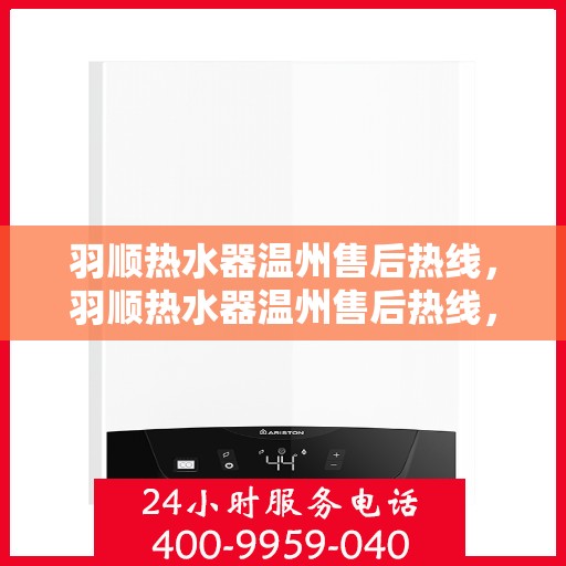 羽顺热水器温州售后热线，羽顺热水器温州售后热线，专业维修，贴心服务