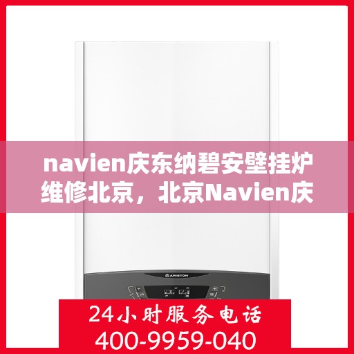navien庆东纳碧安壁挂炉维修北京，北京Navien庆东纳碧安壁挂炉专业维修服务