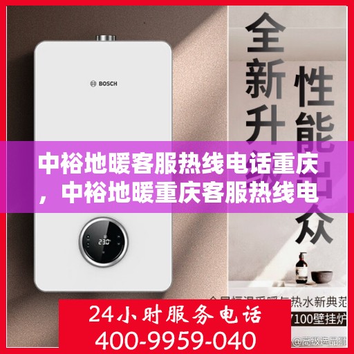 中裕地暖客服热线电话重庆，中裕地暖重庆客服热线电话，专业解答，温暖您的生活