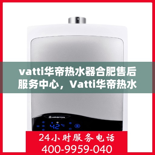 vatti华帝热水器合肥售后服务中心，Vatti华帝热水器合肥售后服务中心，专业维修，贴心服务