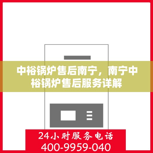 中裕锅炉售后南宁，南宁中裕锅炉售后服务详解