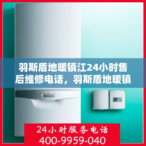 羽斯盾地暖镇江24小时售后维修电话，羽斯盾地暖镇江全天候售后维修服务热线