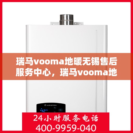 瑞马vooma地暖无锡售后服务中心，瑞马vooma地暖无锡售后服务中心，专业维修，贴心服务