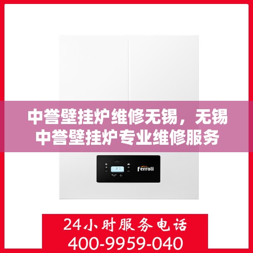 中誉壁挂炉维修无锡，无锡中誉壁挂炉专业维修服务