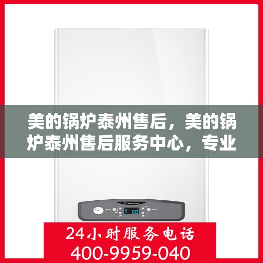 美的锅炉泰州售后，美的锅炉泰州售后服务中心，专业维修，贴心服务