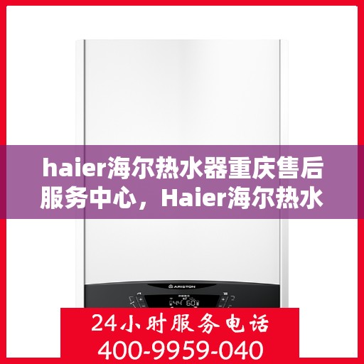 haier海尔热水器重庆售后服务中心，Haier海尔热水器重庆售后服务中心，专业维修，贴心服务