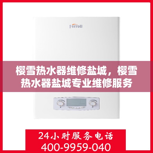 樱雪热水器维修盐城，樱雪热水器盐城专业维修服务