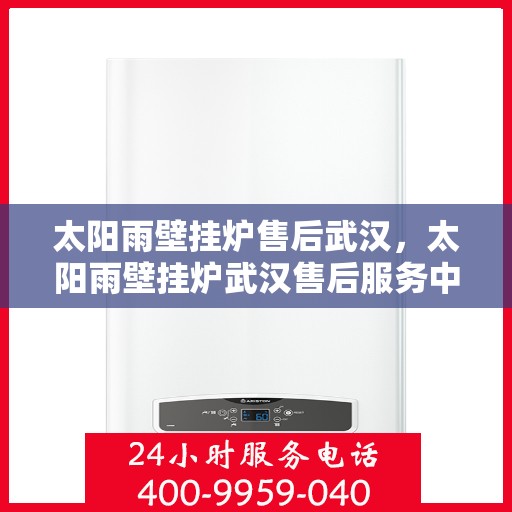 太阳雨壁挂炉售后武汉，太阳雨壁挂炉武汉售后服务中心，专业维修，贴心服务