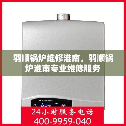 羽顺锅炉维修淮南，羽顺锅炉淮南专业维修服务