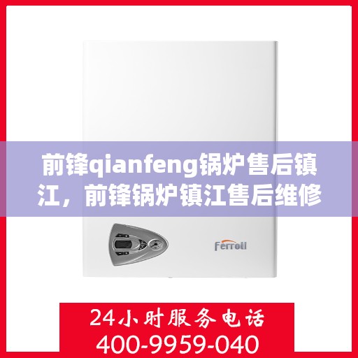 前锋qianfeng锅炉售后镇江，前锋锅炉镇江售后维修服务解析