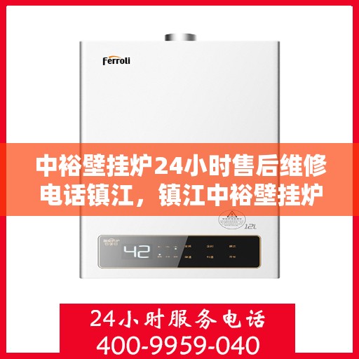 中裕壁挂炉24小时售后维修电话镇江，镇江中裕壁挂炉全天候售后维修服务热线