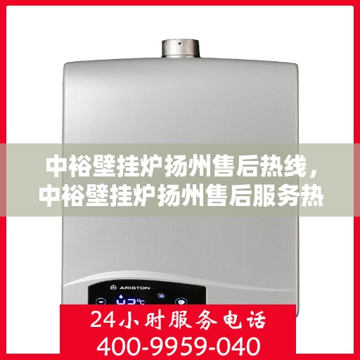 中裕壁挂炉扬州售后热线，中裕壁挂炉扬州售后服务热线，专业解决您的壁挂炉问题