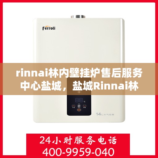 rinnai林内壁挂炉售后服务中心盐城，盐城Rinnai林内壁挂炉售后服务中心，专业维修，贴心服务