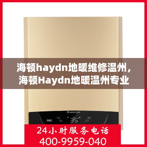 海顿haydn地暖维修温州，海顿Haydn地暖温州专业维修服务