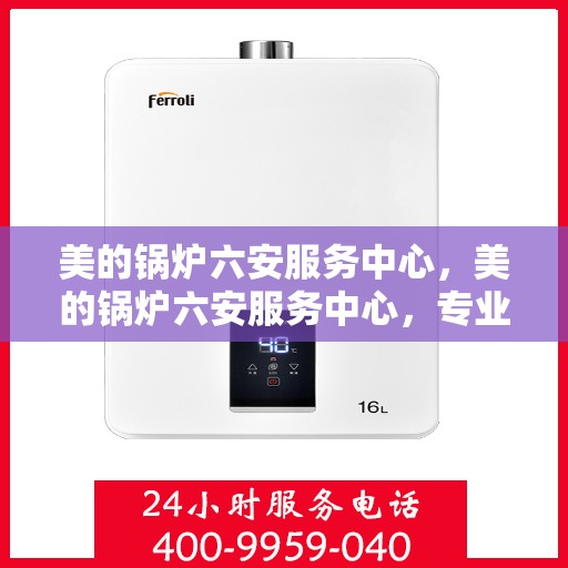 美的锅炉六安服务中心，美的锅炉六安服务中心，专业维修，贴心服务