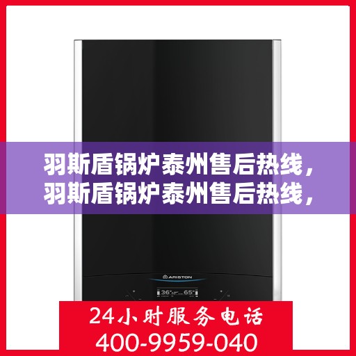 羽斯盾锅炉泰州售后热线，羽斯盾锅炉泰州售后热线，专业维修，贴心服务