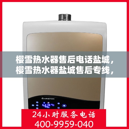 樱雪热水器售后电话盐城，樱雪热水器盐城售后专线，专业维修服务电话