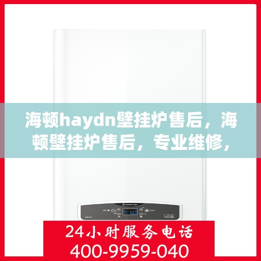 海顿haydn壁挂炉售后，海顿壁挂炉售后，专业维修，贴心服务