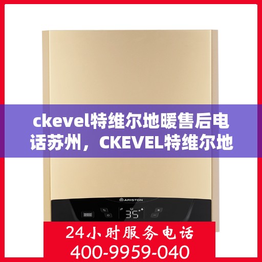 ckevel特维尔地暖售后电话苏州，CKEVEL特维尔地暖苏州售后专线，专业维修，贴心服务
